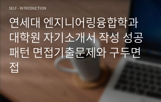 연세대 엔지니어링융합학과 대학원 자기소개서 작성 성공패턴 면접기출문제와 구두면접