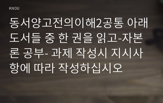 동서양고전의이해2공통 아래도서들 중 한 권을 읽고-자본론 공부- 과제 작성시 지시사항에 따라 작성하십시오