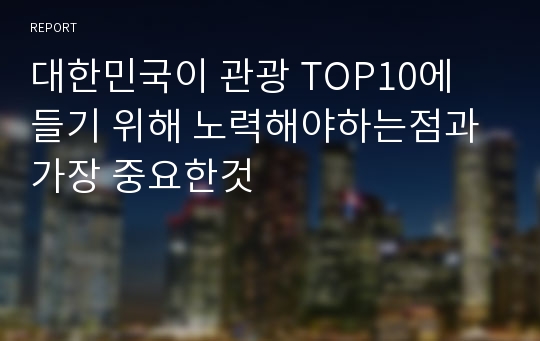 대한민국이 관광 TOP10에 들기 위해 노력해야하는점과 가장 중요한것