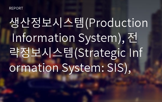생산정보시스템(Production Information System), 전략정보시스템(Strategic Information System: SIS), 전사적자원관리(Enterprise Resource Planning: ERP), 공급사슬관리(Supply Chain Management: SCM), 고객관계관리(Customer Relationship Manag