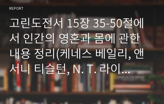 고린도전서 15장 35-50절에서 인간의 영혼과 몸에 관한 내용 정리(케네스 베일리, 앤서니 티슬턴, N. T. 라이트, 리처드 헤이스, 윌리엄 버클레이, F. F. 브루스)