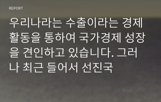 우리나라는 수출이라는 경제활동을 통하여 국가경제 성장을 견인하고 있습니다. 그러나 최근 들어서 선진국