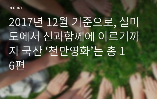 2017년 12월 기준으로, 실미도에서 신과함께에 이르기까지 국산 ‘천만영화’는 총 16편