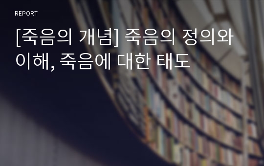 [죽음의 개념] 죽음의 정의와 이해, 죽음에 대한 태도