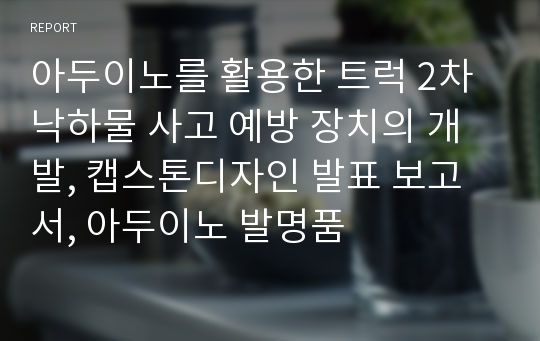 아두이노를 활용한 트럭 2차 낙하물 사고 예방 장치의 개발, 캡스톤디자인 발표 보고서, 아두이노 발명품