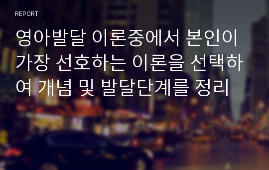 영아발달 이론중에서 본인이 가장 선호하는 이론을 선택하여 개념 및 발달단계를 정리