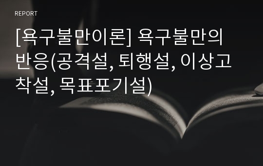 [욕구불만이론] 욕구불만의 반응(공격설, 퇴행설, 이상고착설, 목표포기설)