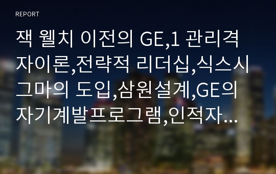 잭 웰치 이전의 GE,1 관리격자이론,전략적 리더십,식스시그마의 도입,삼원설계,GE의 자기계발프로그램,인적자본 개발