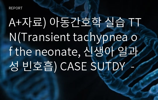 A+자료) 아동간호학 실습 TTN(Transient tachypnea of the neonate, 신생아 일과성 빈호흡) CASE SUTDY  - 간호과정 2개