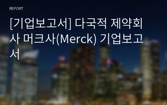 [기업보고서] 다국적 제약회사 머크사(Merck) 기업보고서