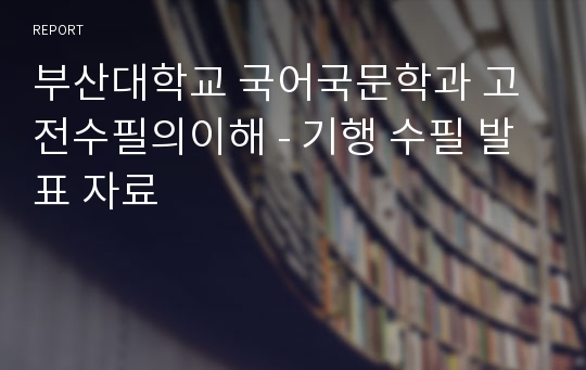 부산대학교 국어국문학과 고전수필의이해 - 기행 수필 발표 자료