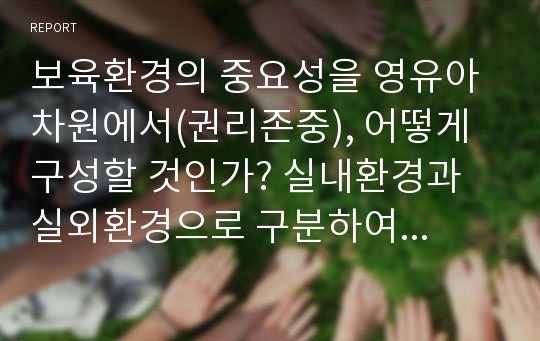 보육환경의 중요성을 영유아 차원에서(권리존중), 어떻게 구성할 것인가? 실내환경과 실외환경으로 구분하여 서술하시오.