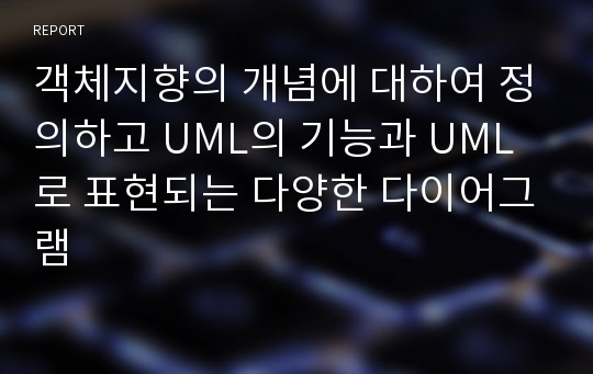 객체지향의 개념에 대하여 정의하고 UML의 기능과 UML로 표현되는 다양한 다이어그램