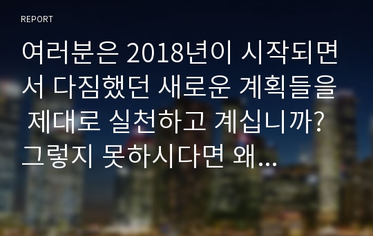 여러분은 2018년이 시작되면서 다짐했던 새로운 계획들을 제대로 실천하고 계십니까? 그렇지 못하시다면 왜 그럴까요? 많은 사람들이 하고자하는 목표를 달성하지 못하고 중도에 포기하는 경우가 많습니다.