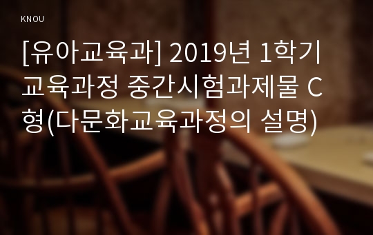 [유아교육과] 2019년 1학기 교육과정 중간시험과제물 C형(다문화교육과정의 설명)