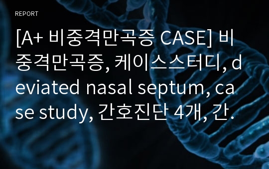 [A+ 비중격만곡증 CASE] 비중격만곡증, 케이스스터디, deviated nasal septum, case study, 간호진단 4개, 간호과정 4개, 이론적 근거