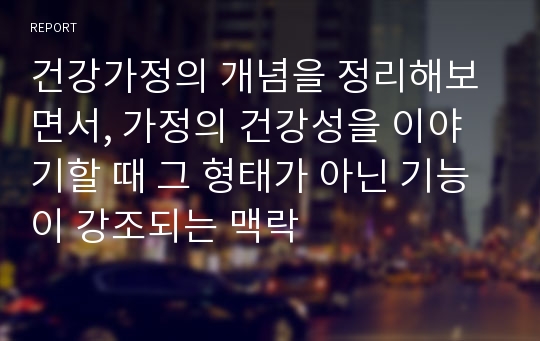 건강가정의 개념을 정리해보면서, 가정의 건강성을 이야기할 때 그 형태가 아닌 기능이 강조되는 맥락