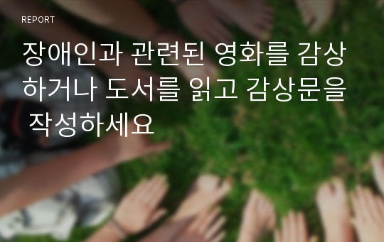 장애인과 관련된 영화를 감상하거나 도서를 읽고 감상문을 작성하세요