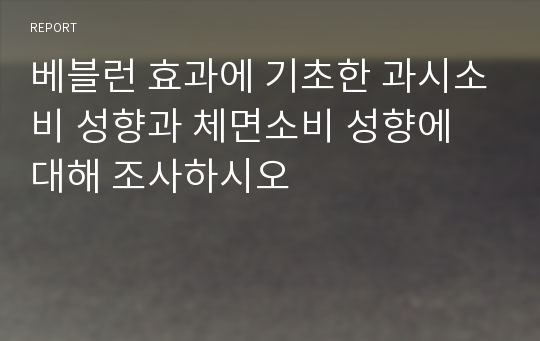 베블런 효과에 기초한 과시소비 성향과 체면소비 성향에 대해 조사하시오