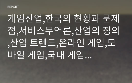 게임산업,한국의 현황과 문제점,서비스무역론,산업의 정의,산업 트렌드,온라인 게임,모바일 게임,국내 게임 산업 트렌드,모바일 게임 해외 진출