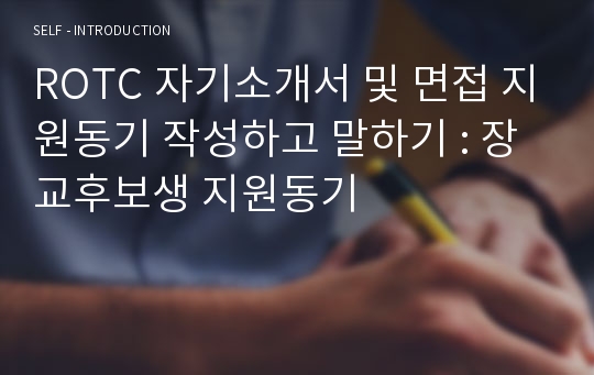 ROTC 자기소개서 및 면접 지원동기 작성하고 말하기 : 장교후보생 지원동기