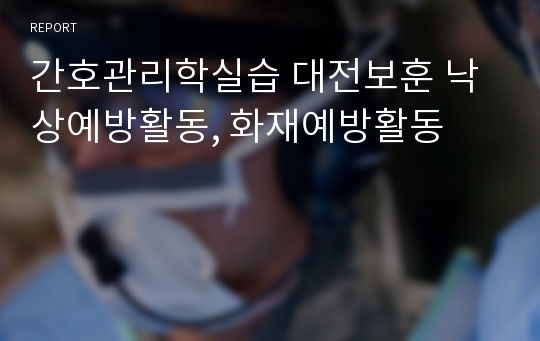 간호관리학실습 대전보훈 낙상예방활동, 화재예방활동