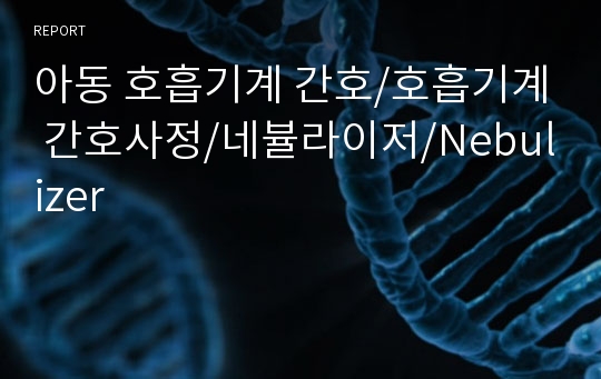 아동 호흡기계 간호/호흡기계 간호사정/네뷸라이저/Nebulizer