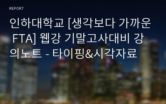 인하대학교 [생각보다 가까운 FTA] 웹강 기말고사대비 강의노트 - 타이핑&amp;시각자료