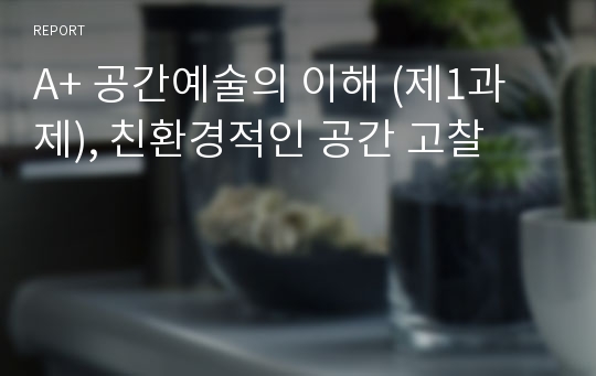 A+ 공간예술의 이해 (제1과제), 친환경적인 공간 고찰