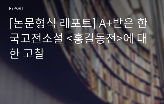 [논문형식 레포트] A+받은 한국고전소설 &lt;홍길동전&gt;에 대한 고찰
