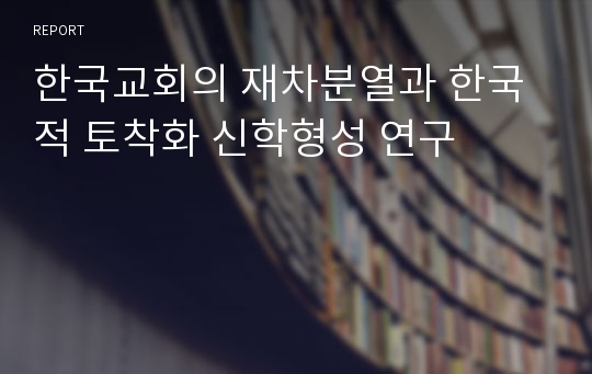 한국교회의 재차분열과 한국적 토착화 신학형성 연구