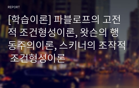 [학습이론] 파블로프의 고전적 조건형성이론, 왓슨의 행동주의이론, 스키너의 조작적 조건형성이론