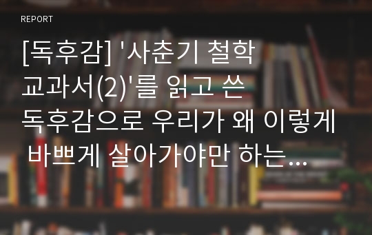 [독후감] &#039;사춘기 철학교과서(2)&#039;를 읽고 쓴 독후감으로 우리가 왜 이렇게 바쁘게 살아가야만 하는지 그 이유를 생각해보시기 바랍니다.