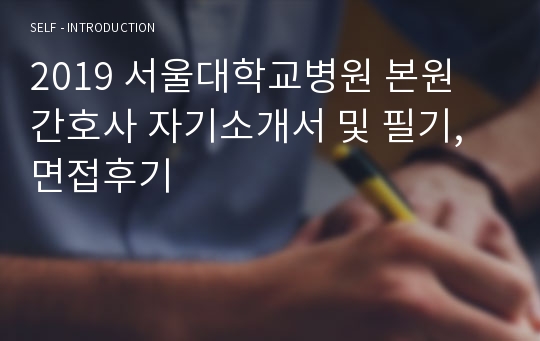 2019 서울대학교병원 본원 간호사 자기소개서 및 필기, 면접후기