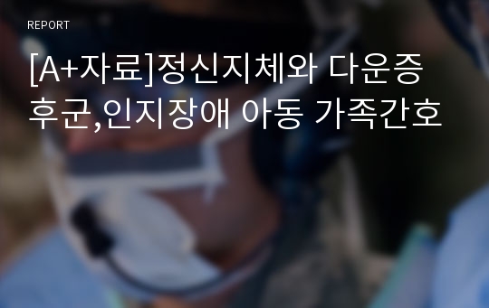 [A+자료]정신지체와 다운증후군,인지장애 아동 가족간호