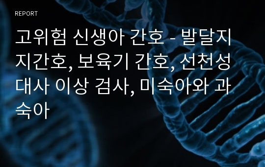 고위험 신생아 간호 - 발달지지간호, 보육기 간호, 선천성 대사 이상 검사, 미숙아와 과숙아