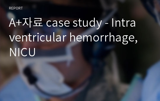 A+자료 case study - Intraventricular hemorrhage, NICU