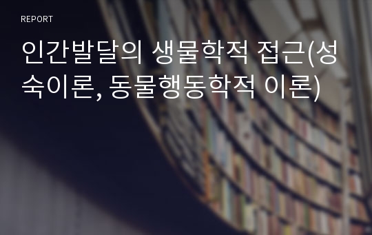 인간발달의 생물학적 접근(성숙이론, 동물행동학적 이론)