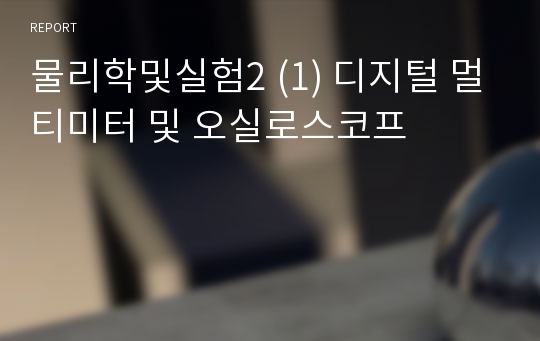 물리학및실험2 (1) 디지털 멀티미터 및 오실로스코프