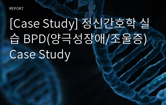 [Case Study] 정신간호학 실습 BPD(양극성장애/조울증) Case Study