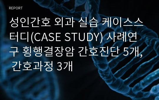 성인간호 외과 실습 케이스스터디(CASE STUDY) 사례연구 횡행결장암 간호진단 5개, 간호과정 3개
