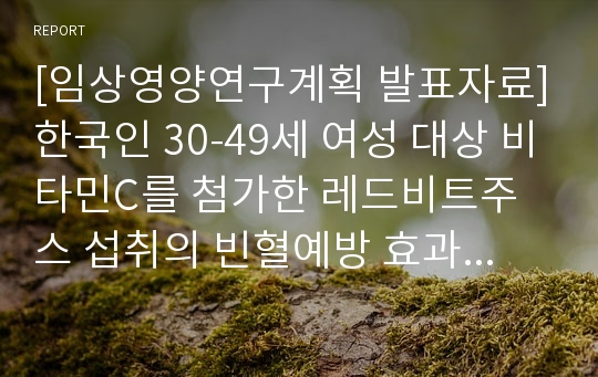 [이화여대 임상영양연구 연구계획]한국인 30-49세 여성 대상 비타민C를 첨가한 레드비트주스 섭취의 빈혈예방 효과평가 연구