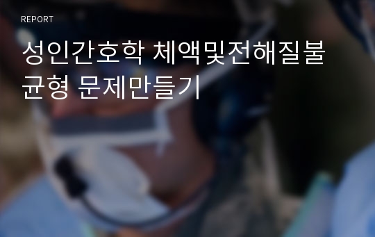 성인간호학 체액및전해질불균형 문제만들기