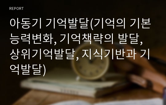 아동기 기억발달(기억의 기본능력변화, 기억책략의 발달, 상위기억발달, 지식기반과 기억발달)