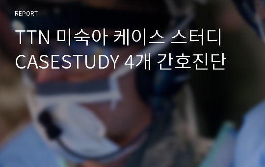 TTN 미숙아 케이스 스터디  CASESTUDY 4개 간호진단