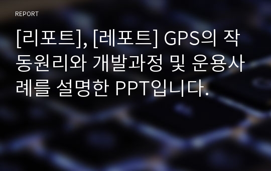 [리포트], [레포트] GPS의 작동원리와 개발과정 및 운용사례를 설명한 PPT입니다.