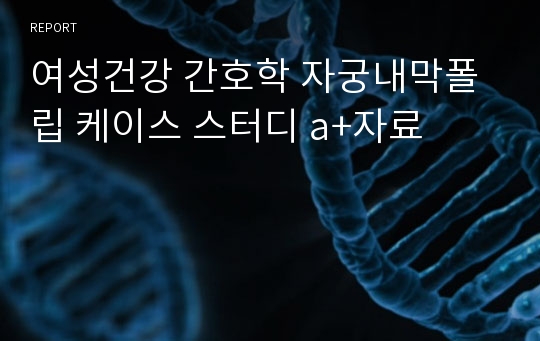 여성건강 간호학 자궁내막폴립 케이스 스터디 a+자료