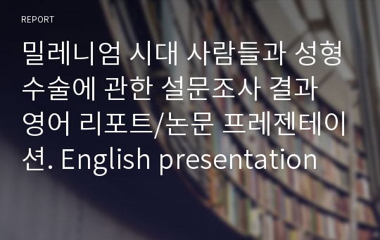 밀레니엄 시대 사람들과 성형수술에 관한 설문조사 결과 영어 리포트/논문 프레젠테이션. English presentation