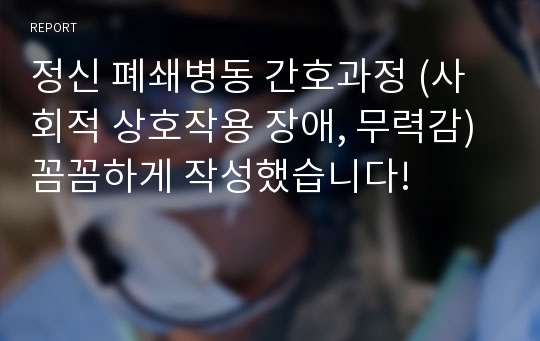 정신 폐쇄병동 간호과정 (사회적 상호작용 장애, 무력감) 꼼꼼하게 작성했습니다!