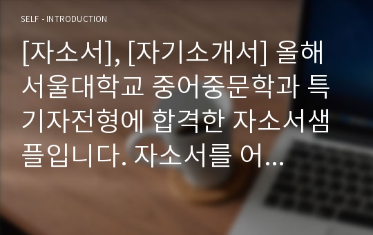 [자소서], [자기소개서] 올해 서울대학교 중어중문학과 특기자전형에 합격한 자소서샘플입니다. 자소서를 어떻게 작성해야 할지 막막한 분들이 보면 큰 도움이 될 것입니다.